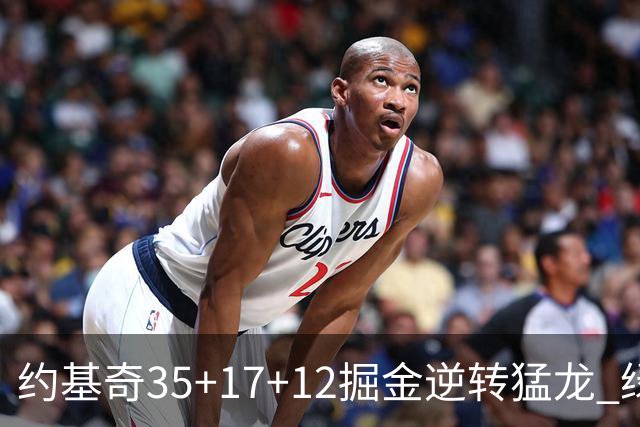 约基奇35+17+12掘金逆转猛龙 绿军大胜开拓者