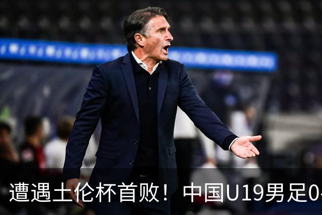 遭遇土伦杯首败！中国U19男足0-3不敌民主刚果U23队